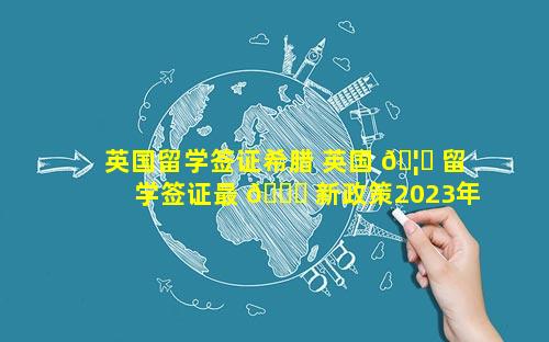 英国留学签证希腊 英国 🦟 留学签证最 🐅 新政策2023年